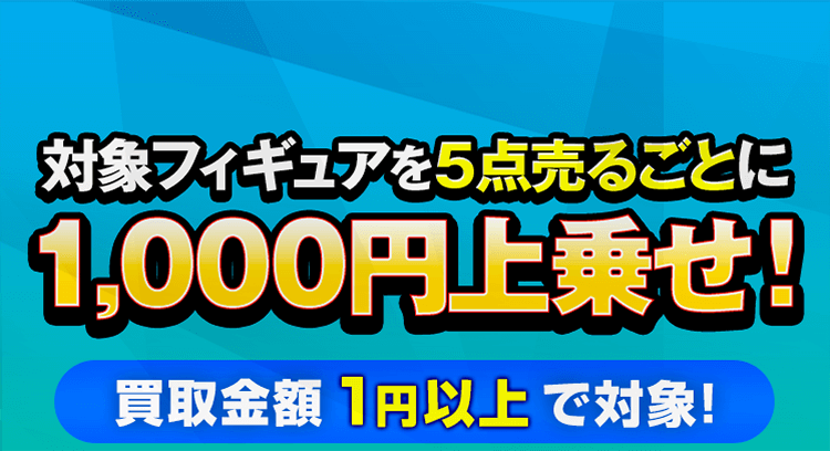 対象商品を5体売るごとに1,000円上乗せ！買取金額が1円以上で対象！