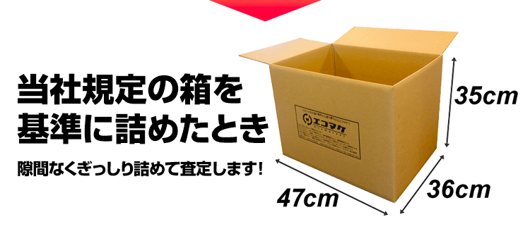 当社規定の箱を基準に詰めたとき、隙間なくぎっしり詰めて査定します！