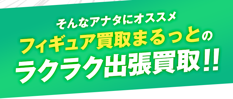 そんなアナタにオススメ！フィギュア買取まるっとのラクラク出張買取！！