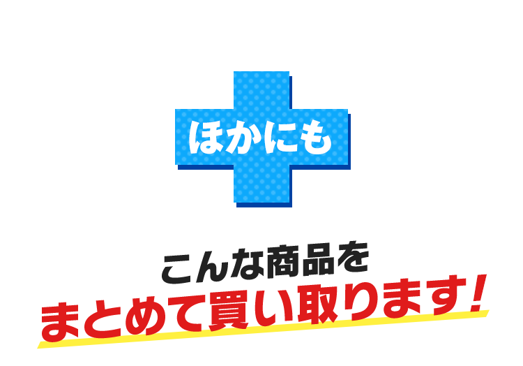 ほかにも、こんな商品をまとめて買い取ります！