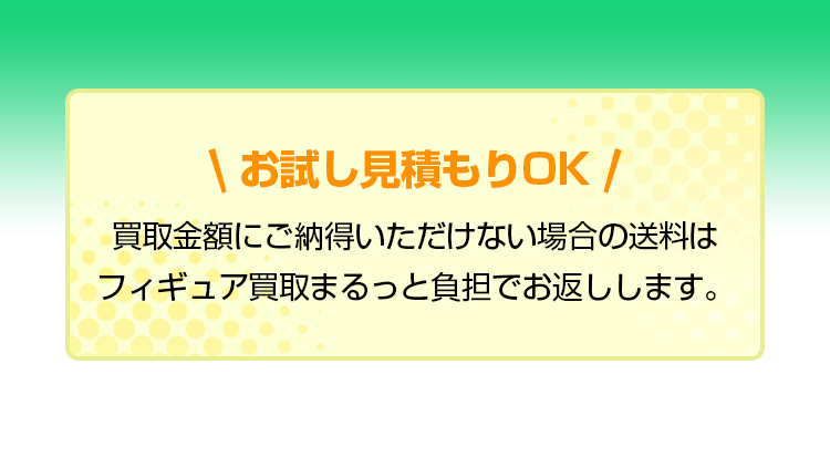 お試し見積もりOK！買取金額にご納得いただけない場合の送料はフィギュア買取まるっと負担でお返しします。