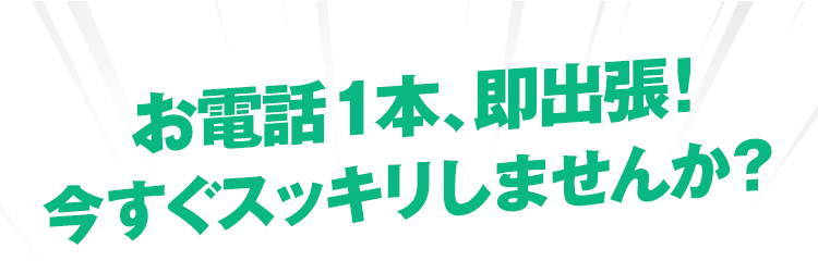 お電話１本、即出張！今すぐスッキリしませんか？