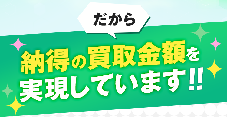 だから、納得の買取金額を実現しています!!