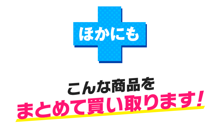 ほかにも、こんな商品をまとめて買い取ります！