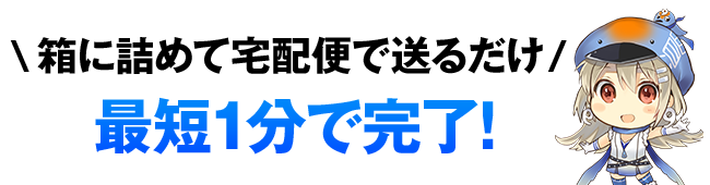 \箱に詰めて宅配便で送るだけ/最短1分で完了！