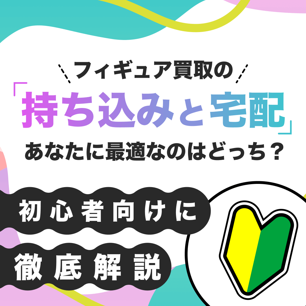 フィギュア買取の持ち込みと宅配、あなたに最適なのはどっち？初心者向けに徹底解説！