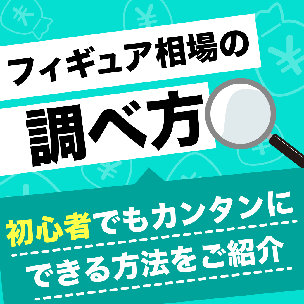 フィギュア相場の調べ方｜初心者でもカンタンにできる方法をご紹介