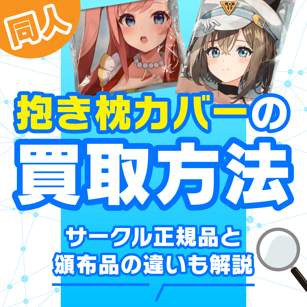 同人抱き枕カバーの買取方法 | サークル正規品と頒布品の違いも解説